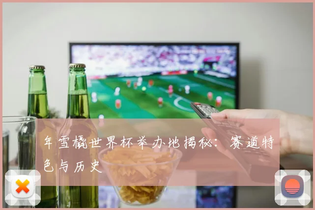 年雪橇世界杯举办地揭秘：赛道特色与历史