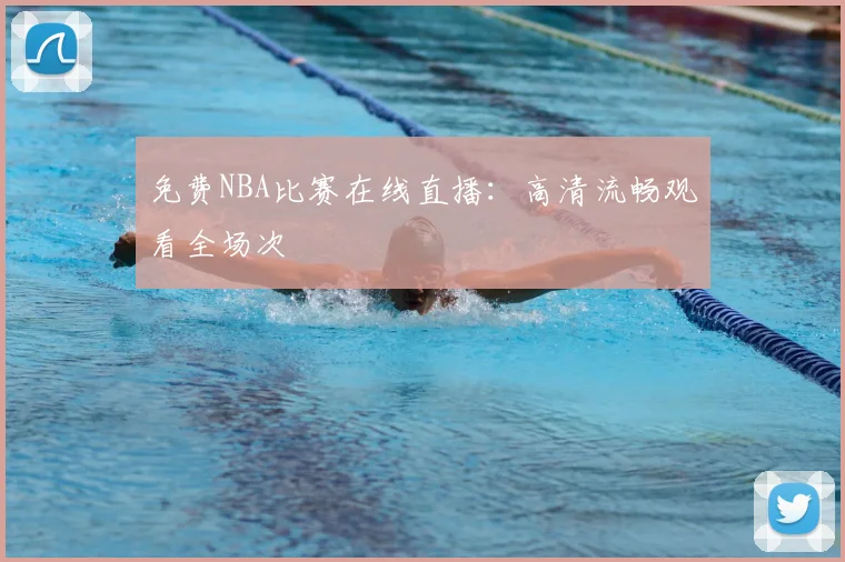 免费NBA比赛在线直播：高清流畅观看全场次