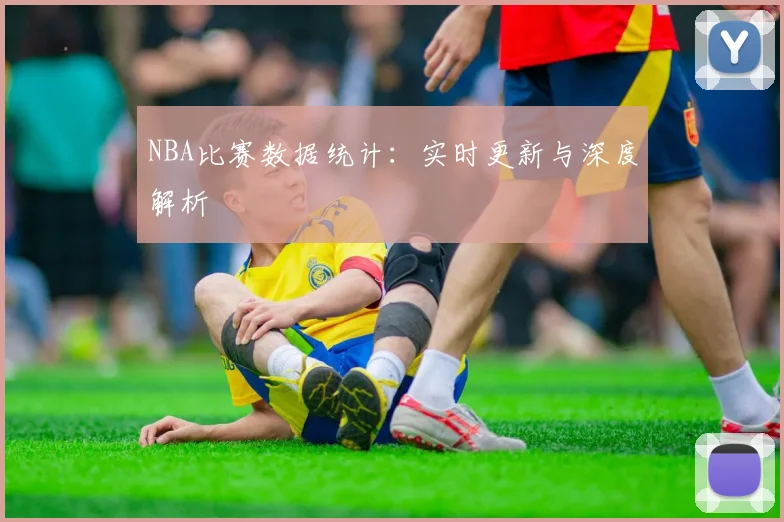 NBA比赛数据统计：实时更新与深度解析