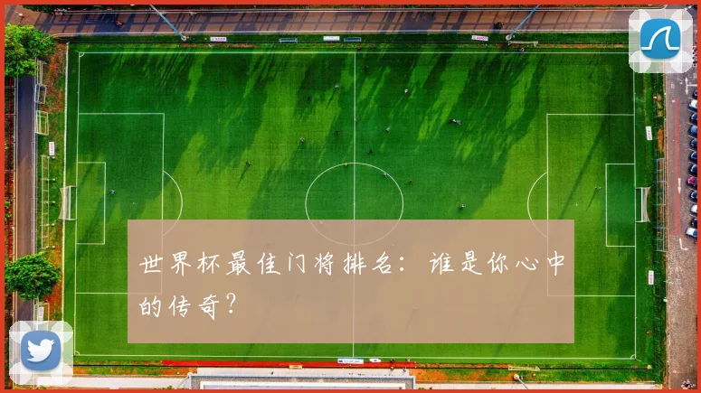世界杯最佳门将排名：谁是你心中的传奇？