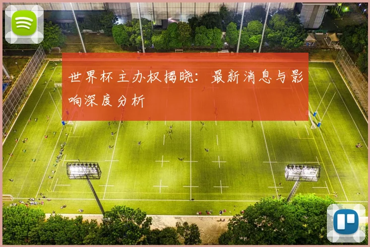 世界杯主办权揭晓：最新消息与影响深度分析
