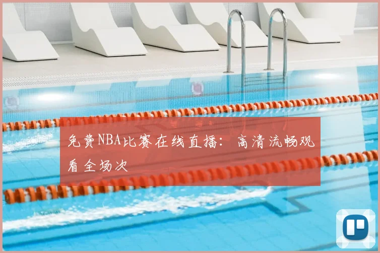 免费NBA比赛在线直播：高清流畅观看全场次