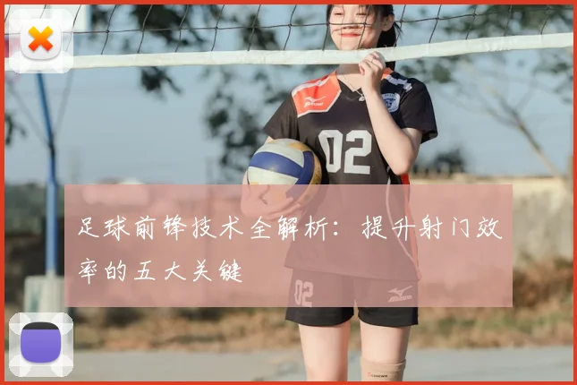 足球前锋技术全解析：提升射门效率的五大关键
