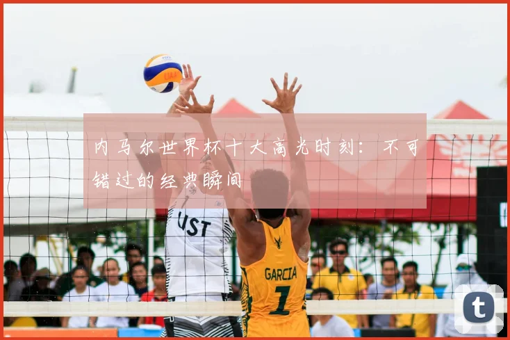 内马尔世界杯十大高光时刻：不可错过的经典瞬间