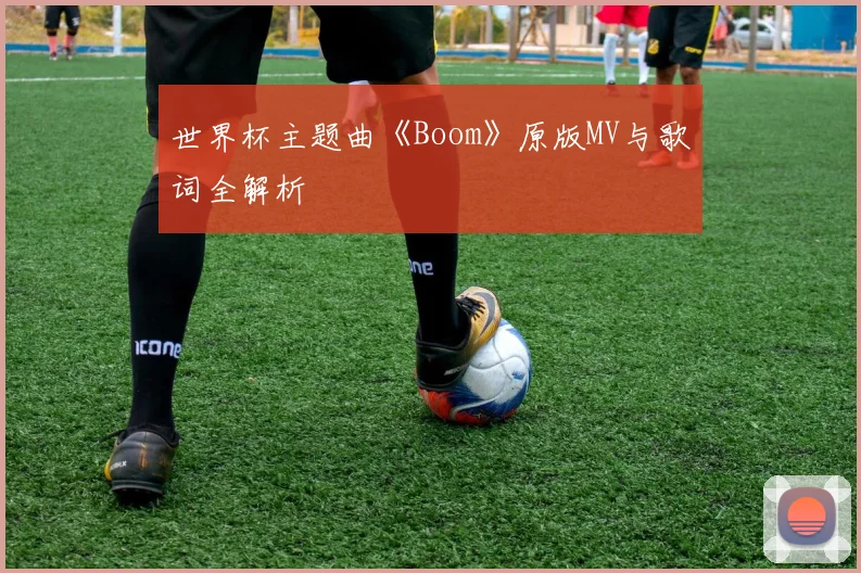 世界杯主题曲《Boom》原版MV与歌词全解析