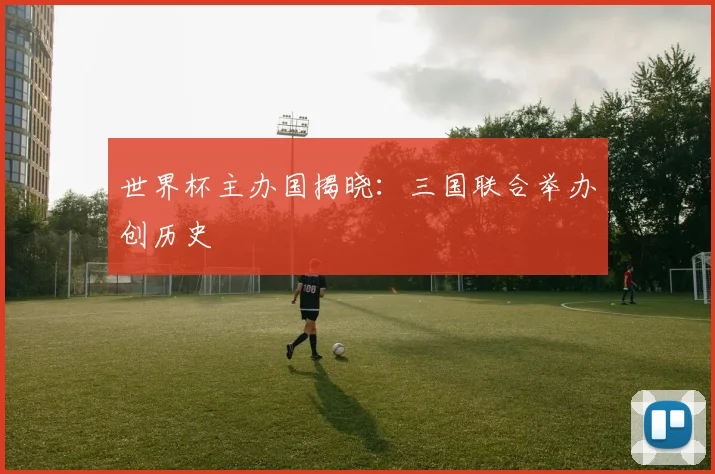 世界杯主办国揭晓：三国联合举办创历史
