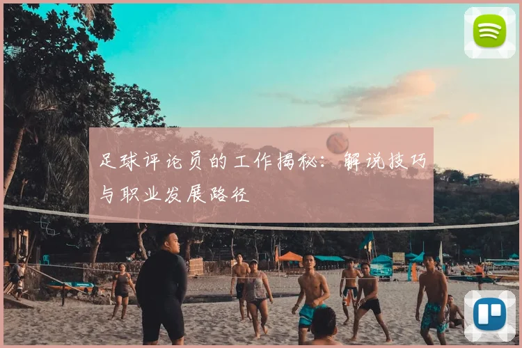 足球评论员的工作揭秘：解说技巧与职业发展路径