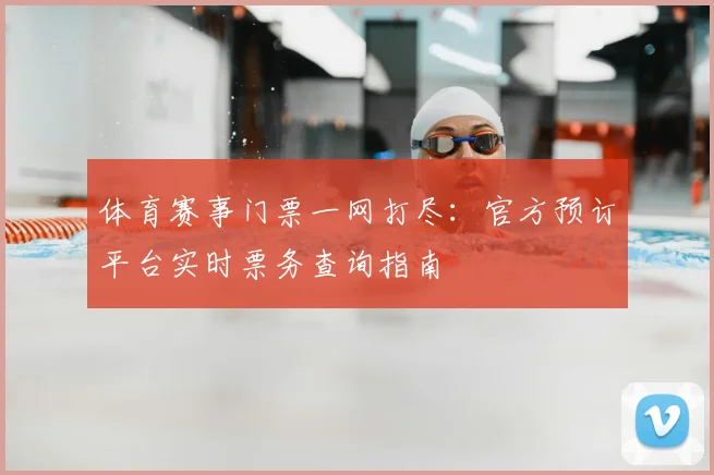 体育赛事门票一网打尽：官方预订平台实时票务查询指南